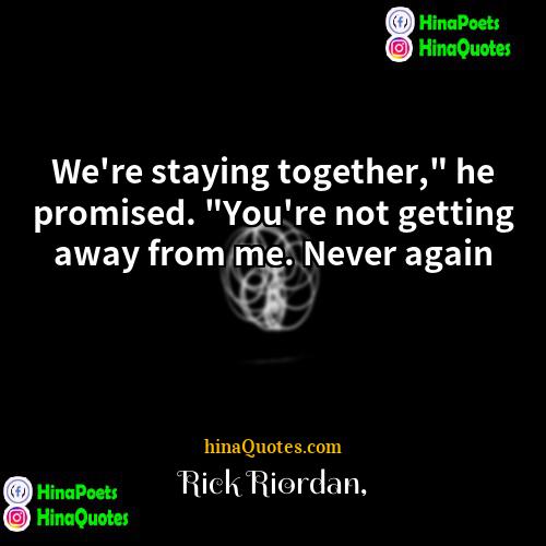 Rick Riordan Quotes | We're staying together," he promised. "You're not